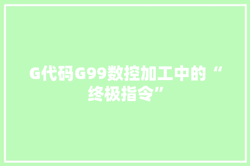 G代码G99数控加工中的“终极指令”