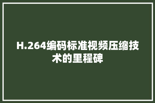 H.264编码标准视频压缩技术的里程碑