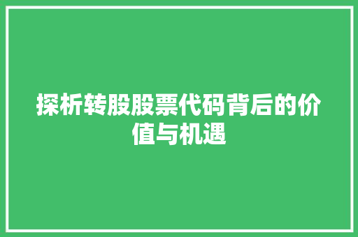 探析转股股票代码背后的价值与机遇