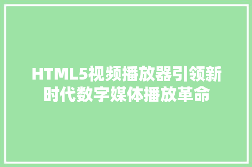 HTML5视频播放器引领新时代数字媒体播放革命