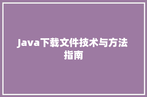 Java下载文件技术与方法指南