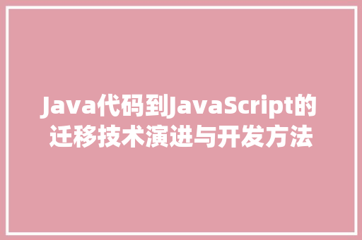 Java代码到JavaScript的迁移技术演进与开发方法