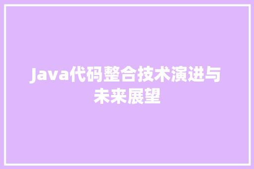 Java代码整合技术演进与未来展望