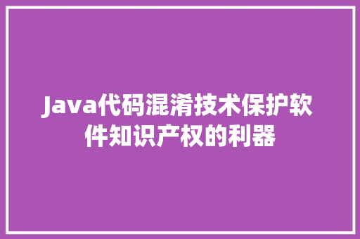 Java代码混淆技术保护软件知识产权的利器