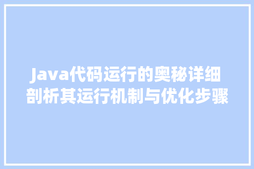 Java代码运行的奥秘详细剖析其运行机制与优化步骤