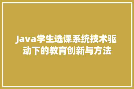 Java学生选课系统技术驱动下的教育创新与方法