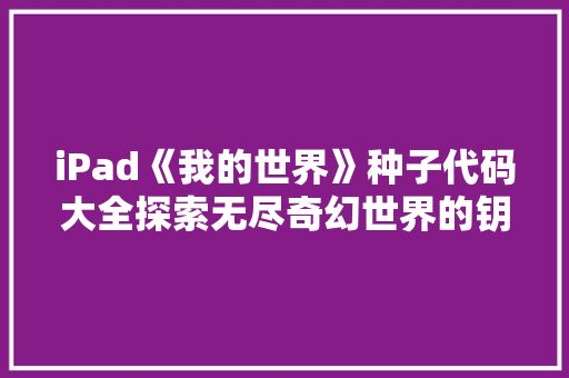 iPad《我的世界》种子代码大全探索无尽奇幻世界的钥匙