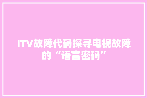 ITV故障代码探寻电视故障的“语言密码”