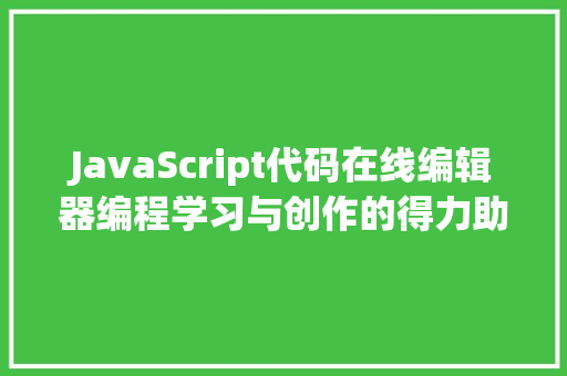 JavaScript代码在线编辑器编程学习与创作的得力助手