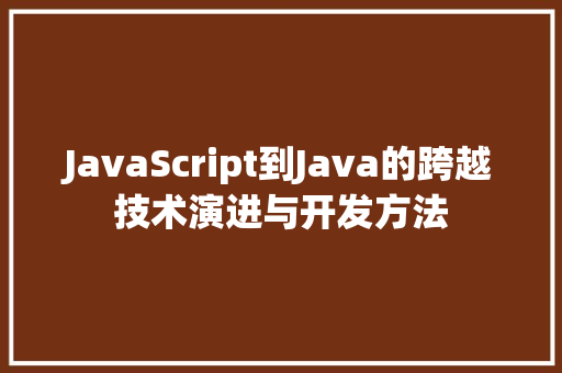 JavaScript到Java的跨越技术演进与开发方法