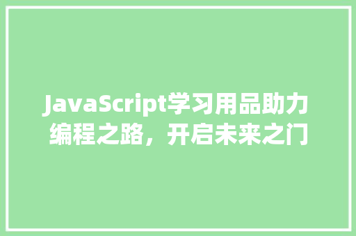 JavaScript学习用品助力编程之路，开启未来之门