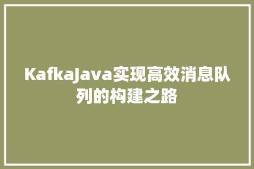 KafkaJava实现高效消息队列的构建之路