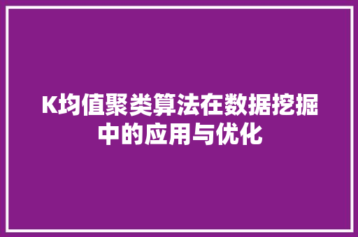 K均值聚类算法在数据挖掘中的应用与优化