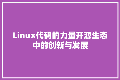 Linux代码的力量开源生态中的创新与发展