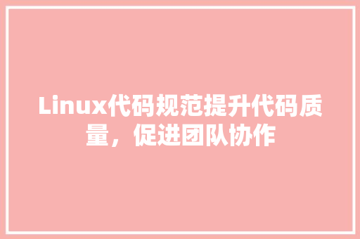 Linux代码规范提升代码质量，促进团队协作