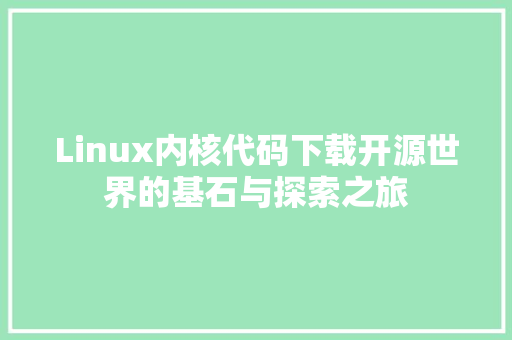 Linux内核代码下载开源世界的基石与探索之旅
