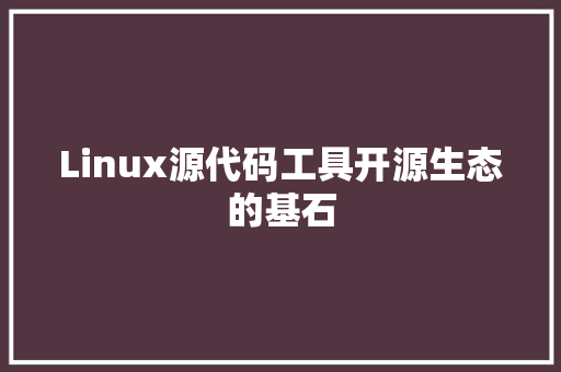 Linux源代码工具开源生态的基石