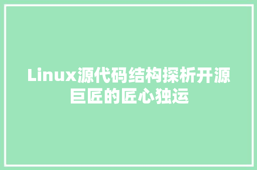 Linux源代码结构探析开源巨匠的匠心独运