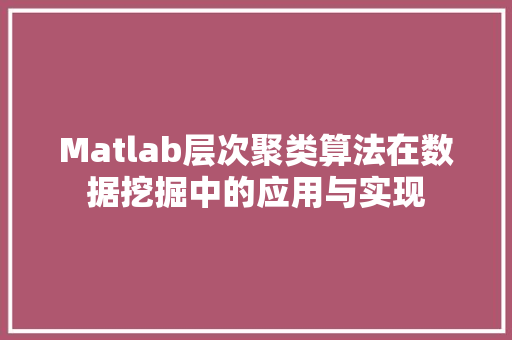Matlab层次聚类算法在数据挖掘中的应用与实现