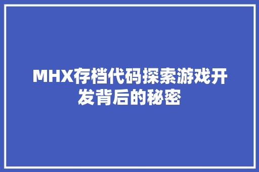 MHX存档代码探索游戏开发背后的秘密