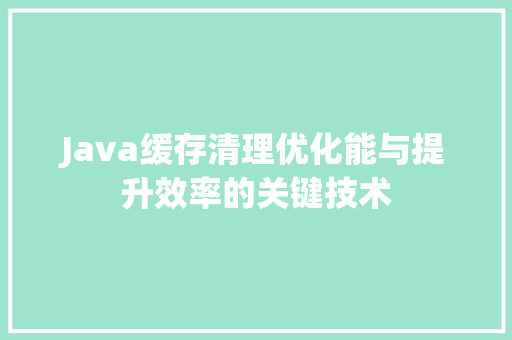 Java缓存清理优化能与提升效率的关键技术