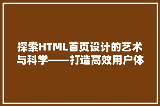 探索HTML首页设计的艺术与科学——打造高效用户体验的基石