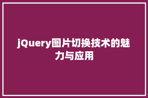 jQuery图片切换技术的魅力与应用