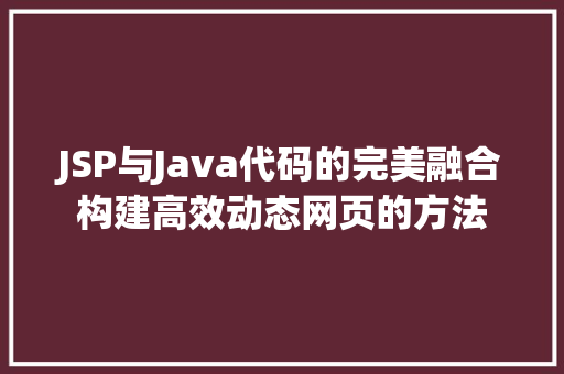 JSP与Java代码的完美融合构建高效动态网页的方法