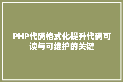 PHP代码格式化提升代码可读与可维护的关键