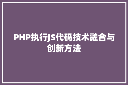 PHP执行JS代码技术融合与创新方法