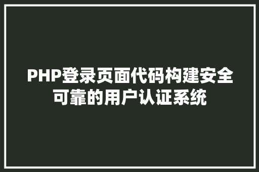 PHP登录页面代码构建安全可靠的用户认证系统