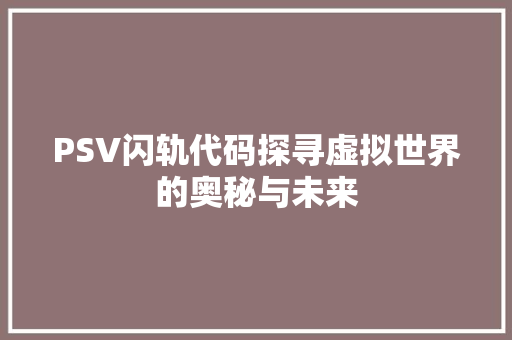 PSV闪轨代码探寻虚拟世界的奥秘与未来