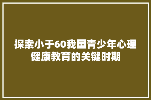 探索小于60我国青少年心理健康教育的关键时期