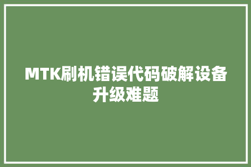 MTK刷机错误代码破解设备升级难题
