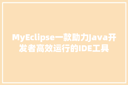 MyEclipse一款助力Java开发者高效运行的IDE工具