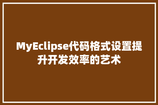 MyEclipse代码格式设置提升开发效率的艺术