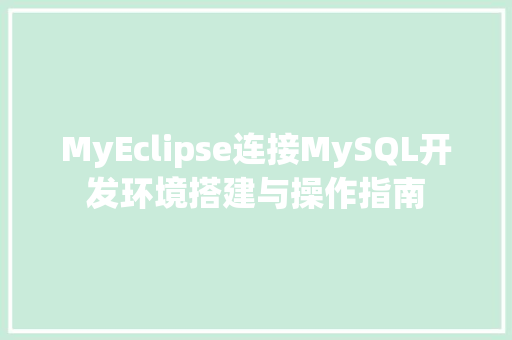 MyEclipse连接MySQL开发环境搭建与操作指南
