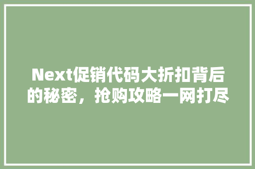 Next促销代码大折扣背后的秘密，抢购攻略一网打尽！