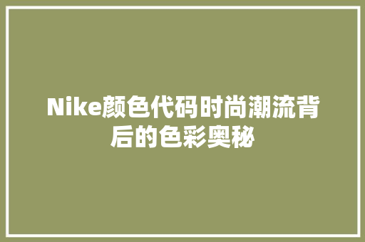 Nike颜色代码时尚潮流背后的色彩奥秘