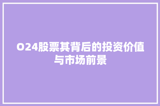 O24股票其背后的投资价值与市场前景