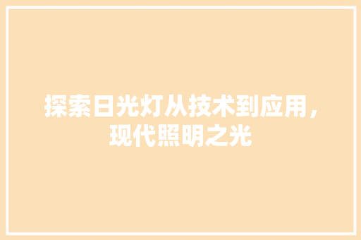 探索日光灯从技术到应用，现代照明之光