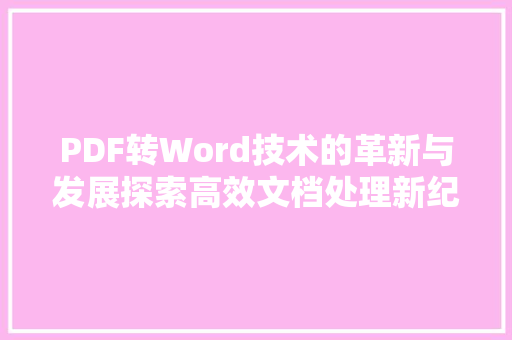 PDF转Word技术的革新与发展探索高效文档处理新纪元