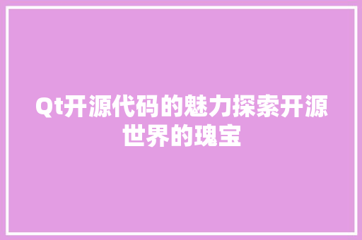 Qt开源代码的魅力探索开源世界的瑰宝