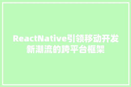 ReactNative引领移动开发新潮流的跨平台框架