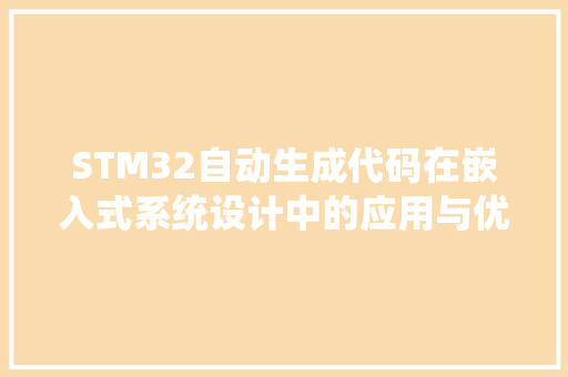 STM32自动生成代码在嵌入式系统设计中的应用与优势