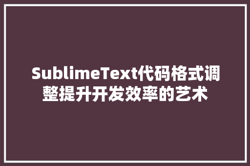 SublimeText代码格式调整提升开发效率的艺术