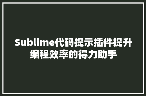 Sublime代码提示插件提升编程效率的得力助手
