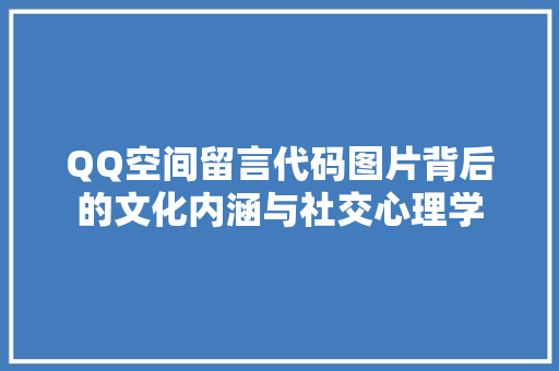 QQ空间留言代码图片背后的文化内涵与社交心理学