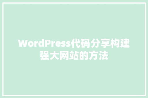 WordPress代码分享构建强大网站的方法