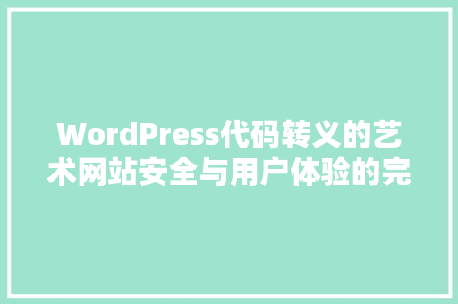 WordPress代码转义的艺术网站安全与用户体验的完美结合